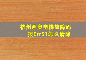 杭州西奥电梯故障码报Err51怎么清除