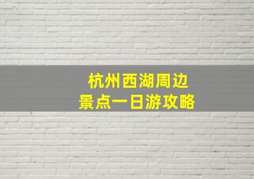 杭州西湖周边景点一日游攻略