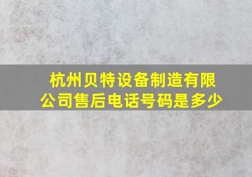 杭州贝特设备制造有限公司售后电话号码是多少