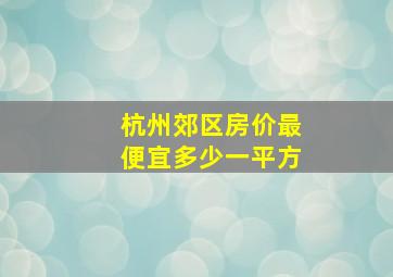 杭州郊区房价最便宜多少一平方