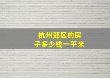 杭州郊区的房子多少钱一平米