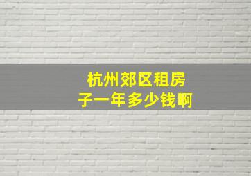 杭州郊区租房子一年多少钱啊