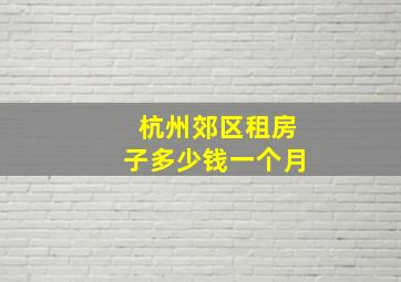 杭州郊区租房子多少钱一个月