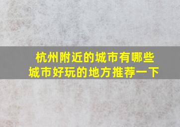 杭州附近的城市有哪些城市好玩的地方推荐一下