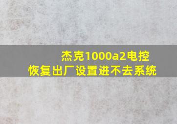 杰克1000a2电控恢复出厂设置进不去系统