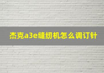 杰克a3e缝纫机怎么调订针