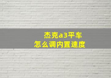 杰克a3平车怎么调内置速度