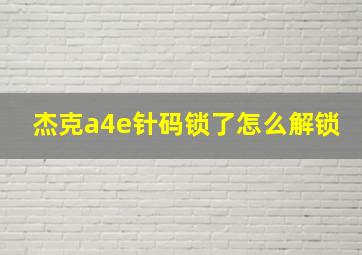 杰克a4e针码锁了怎么解锁