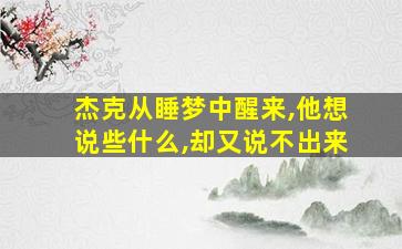 杰克从睡梦中醒来,他想说些什么,却又说不出来