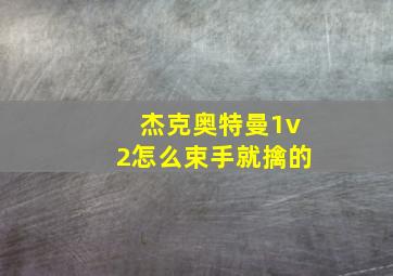 杰克奥特曼1v2怎么束手就擒的