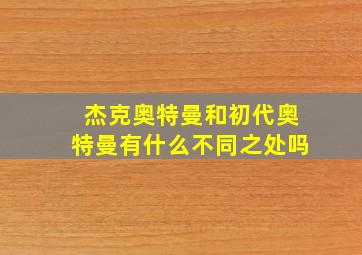 杰克奥特曼和初代奥特曼有什么不同之处吗