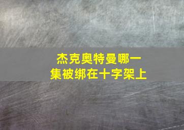 杰克奥特曼哪一集被绑在十字架上