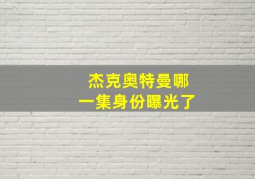 杰克奥特曼哪一集身份曝光了