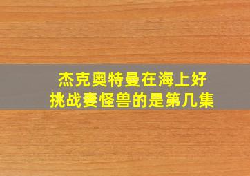 杰克奥特曼在海上好挑战妻怪兽的是第几集