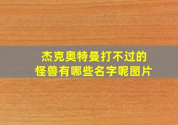 杰克奥特曼打不过的怪兽有哪些名字呢图片