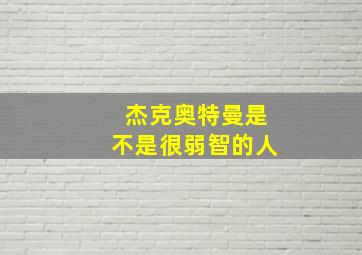 杰克奥特曼是不是很弱智的人