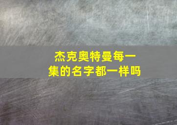 杰克奥特曼每一集的名字都一样吗