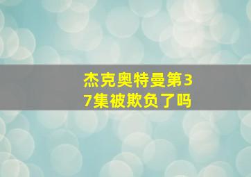 杰克奥特曼第37集被欺负了吗