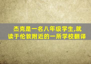 杰克是一名八年级学生,就读于伦敦附近的一所学校翻译