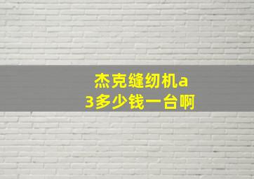 杰克缝纫机a3多少钱一台啊