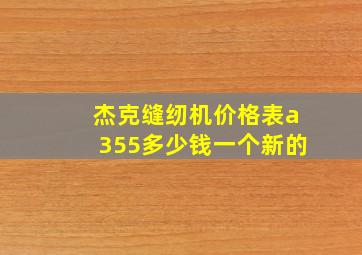 杰克缝纫机价格表a355多少钱一个新的