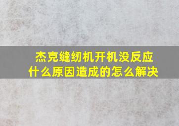 杰克缝纫机开机没反应什么原因造成的怎么解决