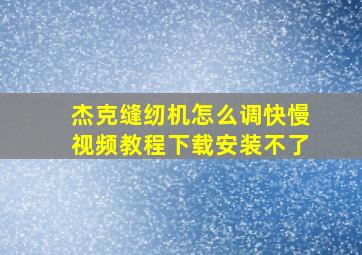 杰克缝纫机怎么调快慢视频教程下载安装不了