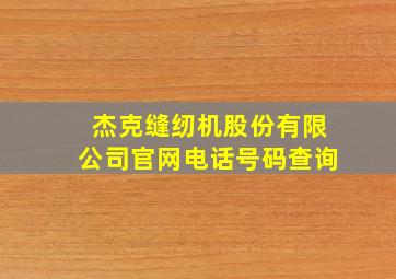 杰克缝纫机股份有限公司官网电话号码查询