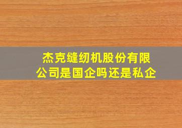 杰克缝纫机股份有限公司是国企吗还是私企