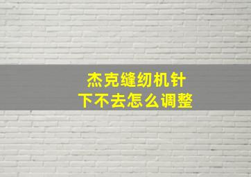 杰克缝纫机针下不去怎么调整