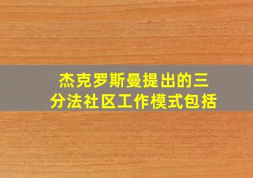 杰克罗斯曼提出的三分法社区工作模式包括