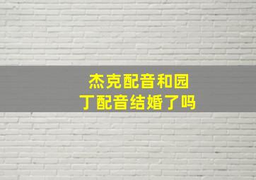 杰克配音和园丁配音结婚了吗