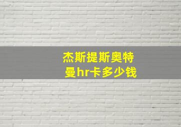 杰斯提斯奥特曼hr卡多少钱