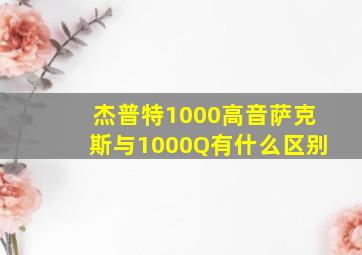 杰普特1000高音萨克斯与1000Q有什么区别