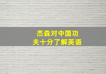 杰森对中国功夫十分了解英语