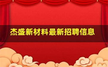 杰盛新材料最新招聘信息