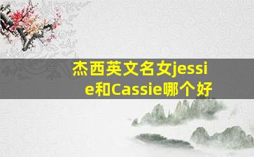 杰西英文名女jessie和Cassie哪个好