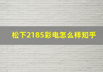 松下2185彩电怎么样知乎