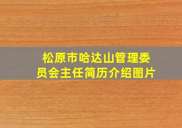 松原市哈达山管理委员会主任简历介绍图片