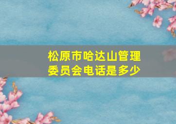 松原市哈达山管理委员会电话是多少