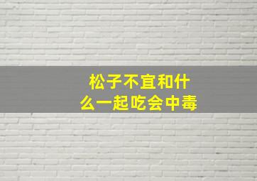 松子不宜和什么一起吃会中毒