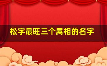 松字最旺三个属相的名字