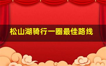 松山湖骑行一圈最佳路线