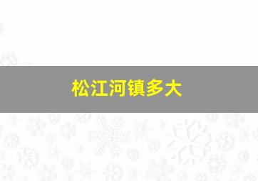 松江河镇多大