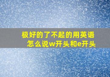 极好的了不起的用英语怎么说w开头和e开头