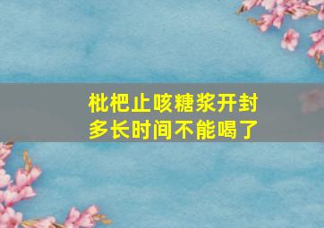 枇杷止咳糖浆开封多长时间不能喝了