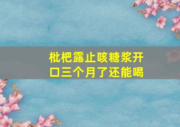 枇杷露止咳糖浆开口三个月了还能喝