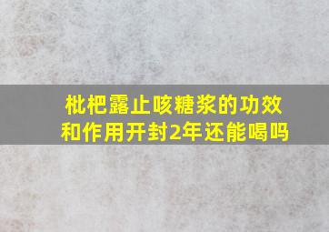 枇杷露止咳糖浆的功效和作用开封2年还能喝吗