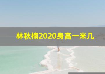 林秋楠2020身高一米几