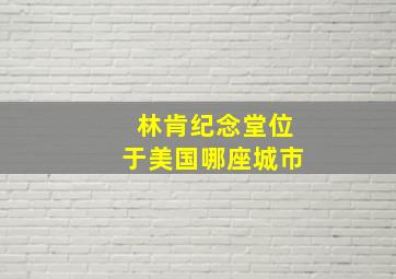 林肯纪念堂位于美国哪座城市